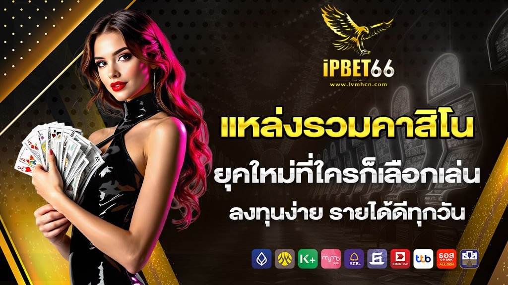 ipbet66 แหล่งรวมคาสิโนยุคใหม่ที่ใครก็เลือกเล่น ลงทุนง่าย รายได้ดีทุกวัน